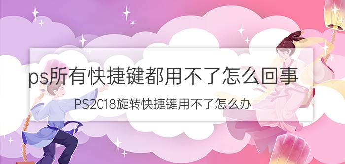 ps所有快捷键都用不了怎么回事 PS2018旋转快捷键用不了怎么办？